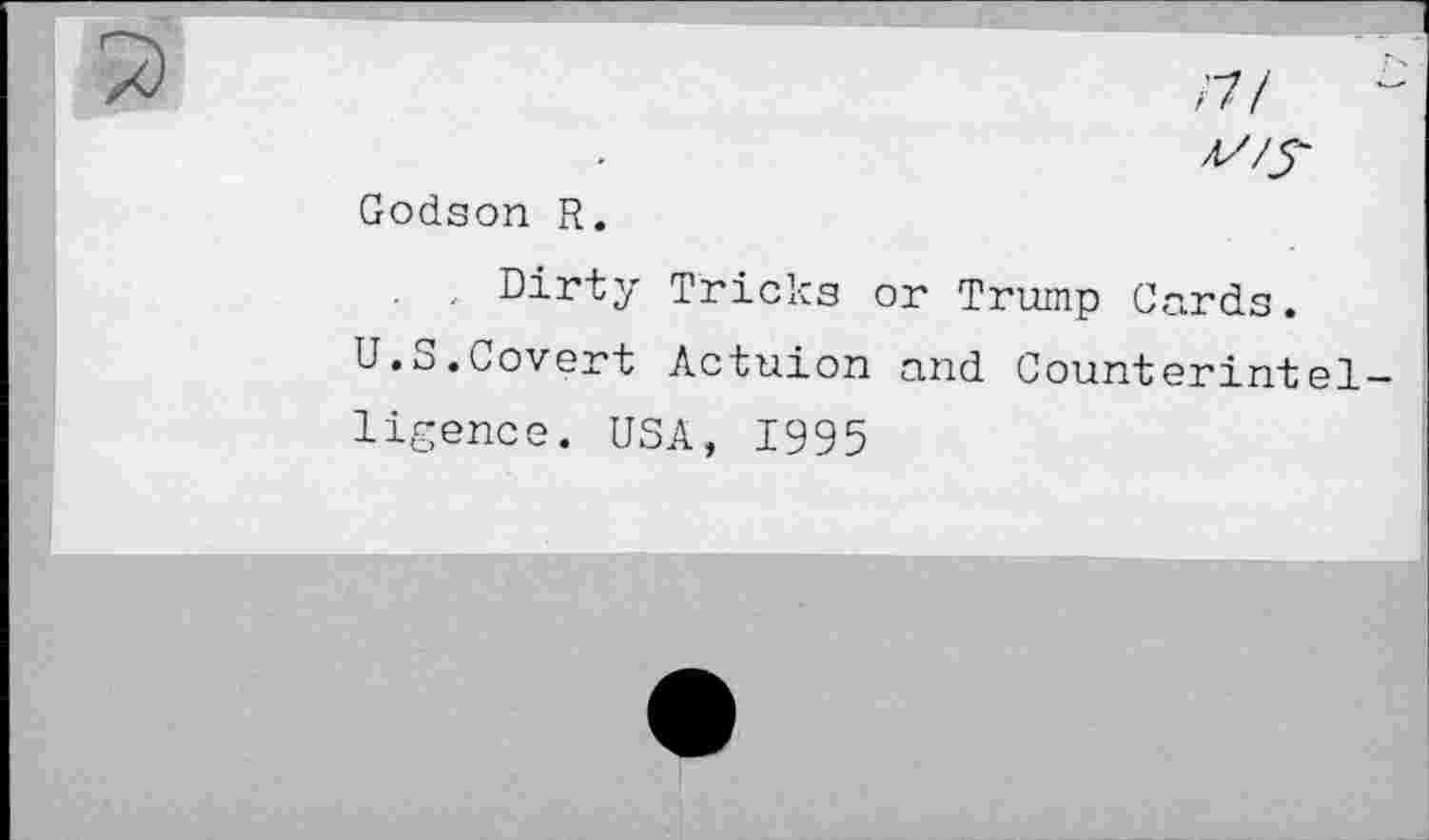 ﻿77/	-
Godson R.
. , Dirty Tricks or Trump Cards.
U.S.Covert Actuion and Counterintelligence. USA, 1995